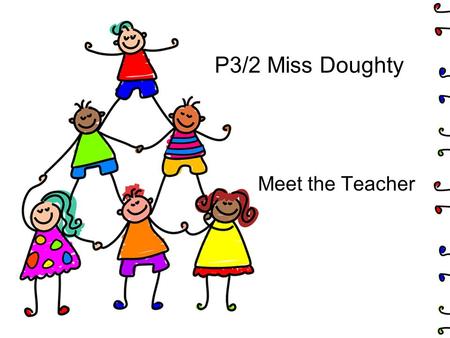 P3/2 Miss Doughty Meet the Teacher. The curriculum and key curricular areas Classroom organisation and resources Promoting positive behaviour Opportunity.