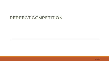 PERFECT COMPETITION Chpt 12. Overview market structure describes the state of a market with respect to competition.market The major market forms are:
