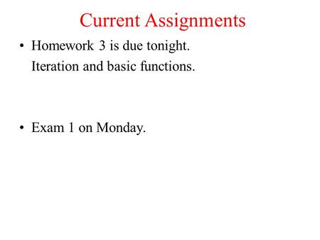 Current Assignments Homework 3 is due tonight. Iteration and basic functions. Exam 1 on Monday.