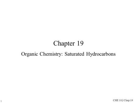 1 CHE 102 Chap 19 Chapter 19 Organic Chemistry: Saturated Hydrocarbons.