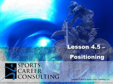 Lesson 4.5 – Positioning Copyright © 2014 by Sports Career Consulting, LLC.