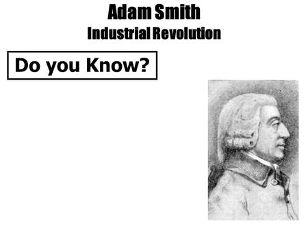 Adam Smith Industrial Revolution Do you Know?. Adam Smith Industrial Revolution Do you Know? 1. Idea.