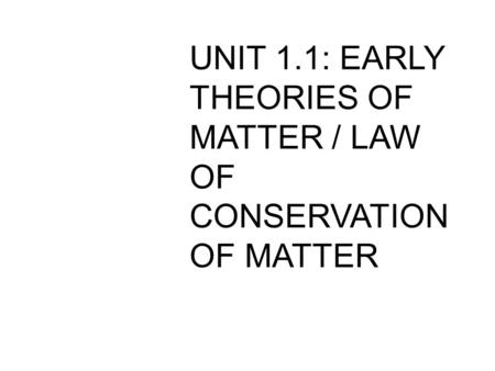 UNIT 1.1: EARLY THEORIES OF MATTER / LAW OF CONSERVATION OF MATTER.