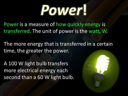 Power is a measure of how quickly energy is transferred. The unit of power is the watt, W. The more energy that is transferred in a certain time, the greater.