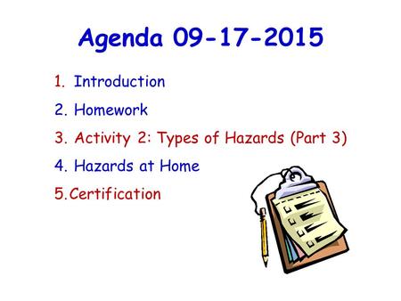 Agenda 09-17-2015 1. Introduction 2. Homework 3. Activity 2: Types of Hazards (Part 3) 4. Hazards at Home 5.Certification.