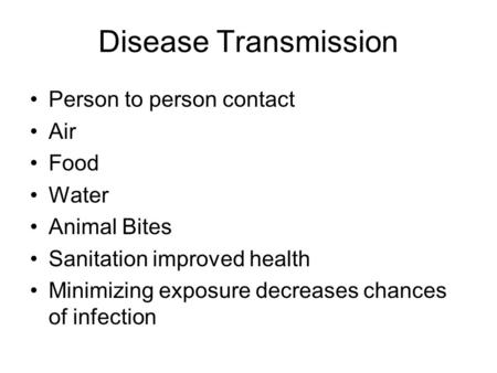 Disease Transmission Person to person contact Air Food Water Animal Bites Sanitation improved health Minimizing exposure decreases chances of infection.