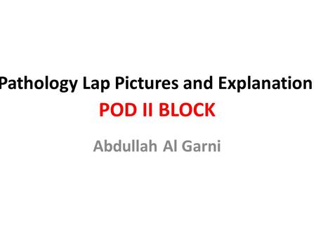 Pathology Lap Pictures and Explanation POD II BLOCK Abdullah Al Garni.