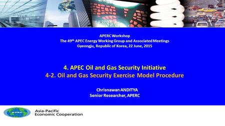 APERC Workshop The 49 th APEC Energy Working Group and Associated Meetings Gyeongju, Republic of Korea, 22 June, 2015 4. APEC Oil and Gas Security Initiative.
