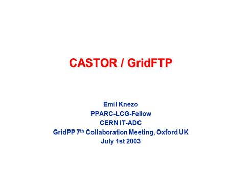 CASTOR / GridFTP Emil Knezo PPARC-LCG-Fellow CERN IT-ADC GridPP 7 th Collaboration Meeting, Oxford UK July 1st 2003.