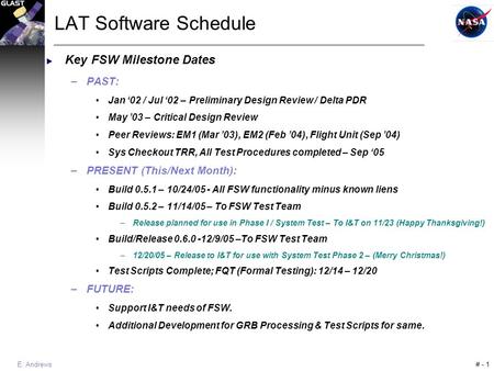 # - 1 E. Andrews LAT Software Schedule  Key FSW Milestone Dates –PAST: Jan ‘02 / Jul ‘02 – Preliminary Design Review / Delta PDR May ’03 – Critical Design.