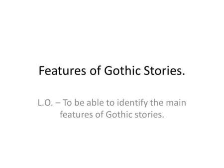 Features of Gothic Stories. L.O. – To be able to identify the main features of Gothic stories.