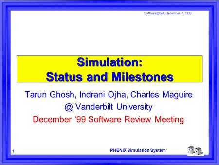 PHENIX Simulation System 1 December 7, 1999 Simulation: Status and Milestones Tarun Ghosh, Indrani Ojha, Charles Vanderbilt University.