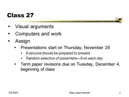 CS 4001Mary Jean Harrold1 Class 27 Visual arguments Computers and work Assign Presentations start on Thursday, November 29 Everyone should be prepared.
