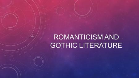 ROMANTICISM AND GOTHIC LITERATURE. ROMANTICISM At its peak from 1800-1850. Partly a reaction to the Industrial Revolution, it was also a reaction against.
