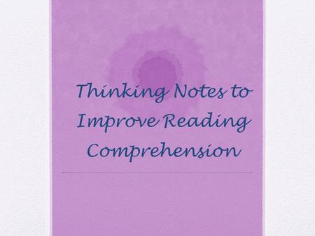 Thinking Notes to Improve Reading Comprehension. Question Questions can be effective because they: -Give students a purpose for reading -Focus students'