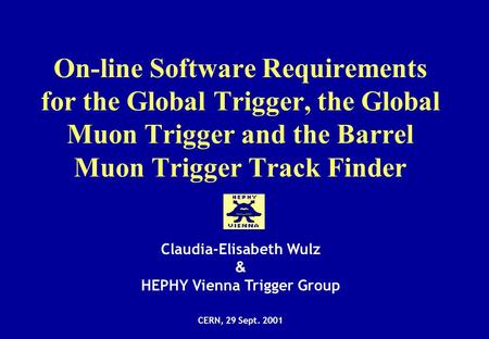 On-line Software Requirements for the Global Trigger, the Global Muon Trigger and the Barrel Muon Trigger Track Finder Claudia-Elisabeth Wulz & HEPHY Vienna.