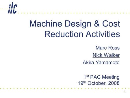 Marc Ross Nick Walker Akira Yamamoto 1 st PAC Meeting 19 th October, 2008 Machine Design & Cost Reduction Activities 1.