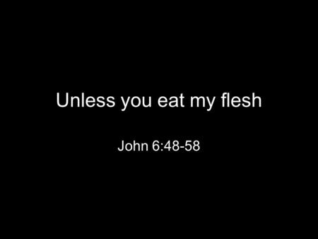 Unless you eat my flesh John 6:48-58. 48 “I am the bread of life. 49 Your fathers ate the manna in the wilderness, and they died. 50 This is the bread.