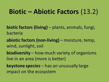 Biotic – Abiotic Factors (13.2) biotic factors (living) – plants, animals, fungi, bacteria abiotic factors (non-living) – moisture, temp, wind, sunlight,