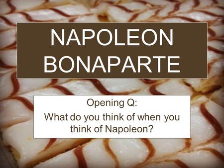 NAPOLEON BONAPARTE Opening Q: What do you think of when you think of Napoleon?