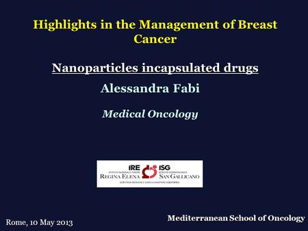 Highlights in the Management of Breast Cancer Nanoparticles incapsulated drugs Alessandra Fabi Medical Oncology Rome, 10 May 2013 Mediterranean School.