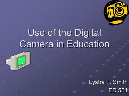 1 Use of the Digital Camera in Education Lystra T. Smith ED 554.