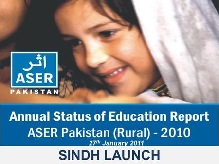 SINDH LAUNCH 27 th January 2011. ASER Pakistan 2010.
