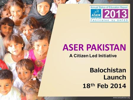 ASER PAKISTAN Balochistan Launch 18 th Feb 2014 A Citizen Led Initiative.
