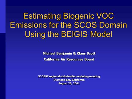 Estimating Biogenic VOC Emissions for the SCOS Domain Using the BEIGIS Model Michael Benjamin & Klaus Scott California Air Resources Board SCOS97 regional.