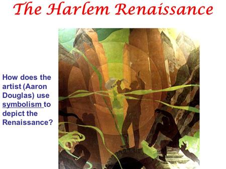 The Harlem Renaissance How does the artist (Aaron Douglas) use symbolism to depict the Renaissance?