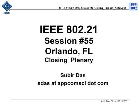 21-13-0-0059-0000-Session#55-Closing_Plenary_Notes.ppt IEEE 802.21 Session #55 Orlando, FL Closing Plenary Subir Das, Chair 802.21 WG Subir Das sdas at.