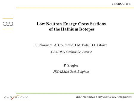 1 Low Neutron Energy Cross Sections of the Hafnium Isotopes G. Noguère, A. Courcelle, J.M. Palau, O. Litaize CEA/DEN Cadarache, France P. Siegler JRC/IRMM.