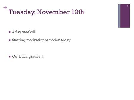 + Tuesday, November 12th 4 day week Starting motivation/emotion today Get back grades!!! 1.
