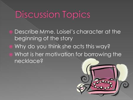  Describe Mme. Loisel’s character at the beginning of the story  Why do you think she acts this way?  What is her motivation for borrowing the necklace?