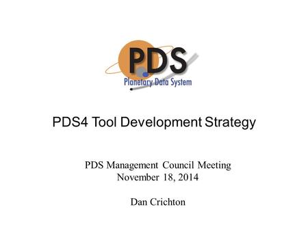 PDS4 Tool Development Strategy PDS Management Council Meeting November 18, 2014 Dan Crichton.