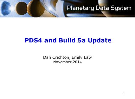 PDS4 and Build 5a Update Dan Crichton, Emily Law November 2014 1.