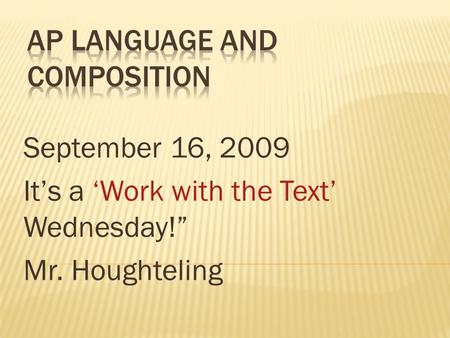 September 16, 2009 It’s a ‘Work with the Text’ Wednesday!” Mr. Houghteling.