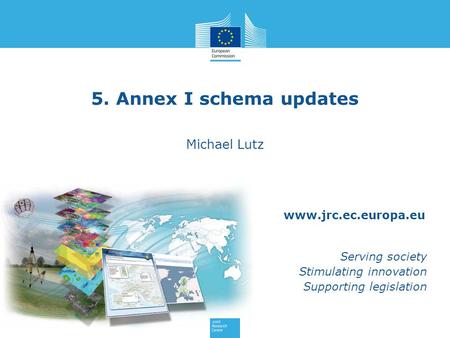 Www.jrc.ec.europa.eu Serving society Stimulating innovation Supporting legislation 5. Annex I schema updates Michael Lutz.
