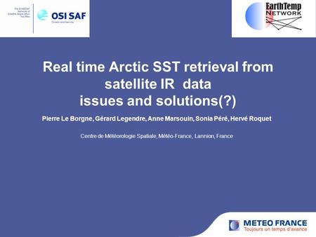 Real time Arctic SST retrieval from satellite IR data issues and solutions(?) Pierre Le Borgne, Gérard Legendre, Anne Marsouin, Sonia Péré, Hervé Roquet.