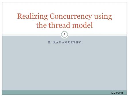 B. RAMAMURTHY 10/24/2015 1 Realizing Concurrency using the thread model.