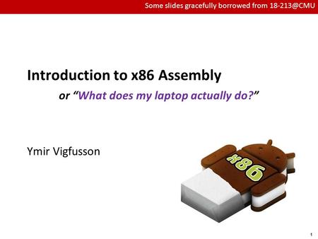 Carnegie Mellon 1 Introduction to x86 Assembly or “What does my laptop actually do?” Ymir Vigfusson Some slides gracefully borrowed from