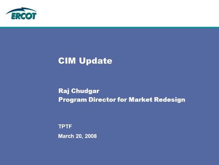 March 20, 2008 TPTF CIM Update Raj Chudgar Program Director for Market Redesign.
