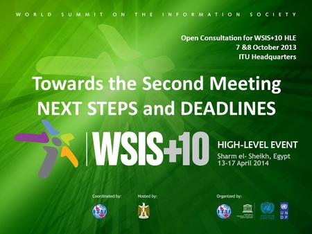 Open Consultation for WSIS+10 HLE 7 &8 October 2013 ITU Headquarters Towards the Second Meeting NEXT STEPS and DEADLINES.