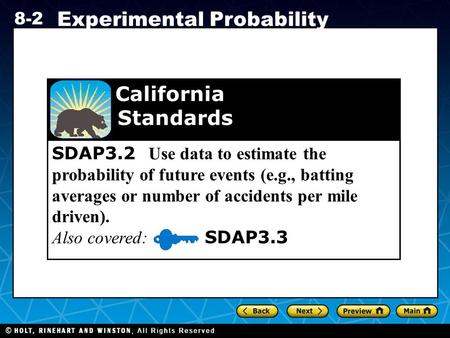 Holt CA Course 1 8-2 Experimental Probability SDAP3.2 Use data to estimate the probability of future events (e.g., batting averages or number of accidents.