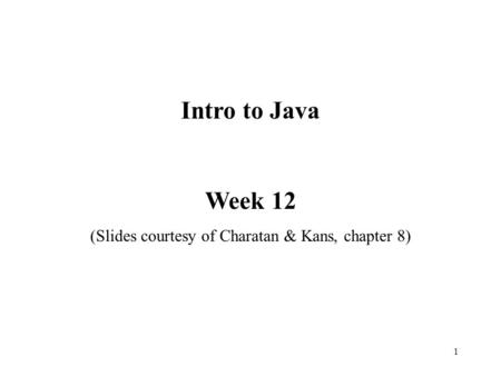 1 Intro to Java Week 12 (Slides courtesy of Charatan & Kans, chapter 8)