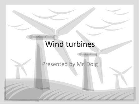 Wind turbines Presented by Mr. Doig. Energy Classification Renewable EnergyNon Renewable Energy Solar Hydro Wind Coal Oil Natural gas Nuclear Source: