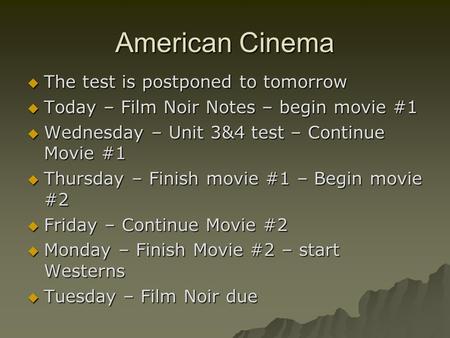 American Cinema  The test is postponed to tomorrow  Today – Film Noir Notes – begin movie #1  Wednesday – Unit 3&4 test – Continue Movie #1  Thursday.