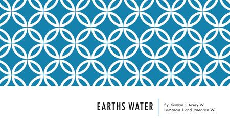 EARTHS WATER By: Kamiya J. Avery W. LaMarcus J. and JaMarcus W.
