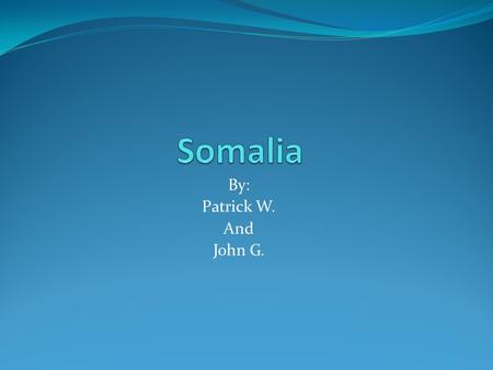 Somalia By: Patrick W. And John G..
