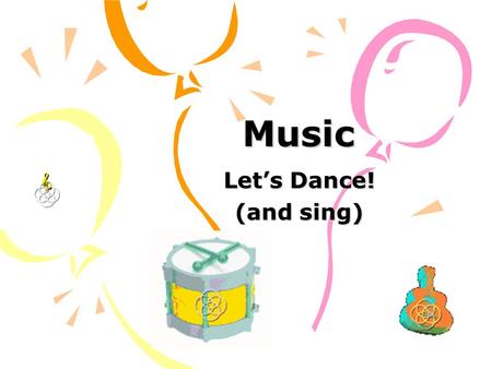 Music Let’s Dance! (and sing) What do you learn? Body awareness Body image.